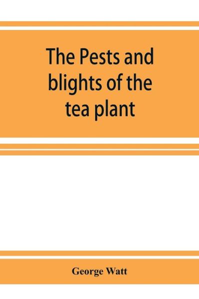 The pests and blights of the tea plant being a report of investigations conducted in Assam and to some extent also in Kangra by George Watt - George Watt - Bøger - Alpha Edition - 9789353926991 - 1. december 2019