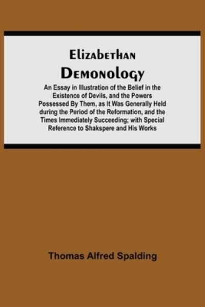 Cover for Thomas Alfred Spalding · Elizabethan Demonology; An Essay in Illustration of the Belief in the Existence of Devils, and the Powers Possessed By Them, as It Was Generally Held during the Period of the Reformation, and the Times Immediately Succeeding; with Special Reference to Sha (Paperback Book) (2021)