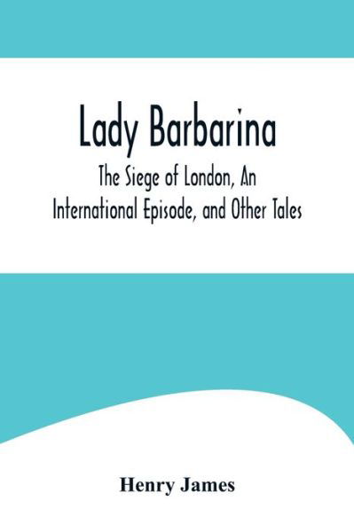 Cover for Henry James · Lady Barbarina, The Siege of London, An International Episode, and Other Tales (Taschenbuch) (2022)