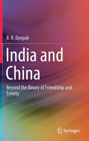 Cover for B. R. Deepak · India and China: Beyond the Binary of Friendship and Enmity (Hardcover Book) [1st ed. 2020 edition] (2020)