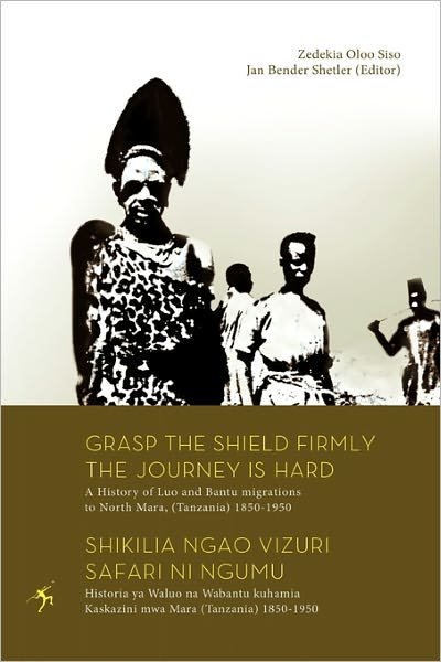 Grasp the Shield Firmly the Journey is Hard. a History of Luo and Bantu Migrations to North Mara, (Tanzania) 1850-1950 - Zedekia Oloo Siso - Böcker - Mkuki Na Nyota Publishers - 9789987080991 - 1 november 2010