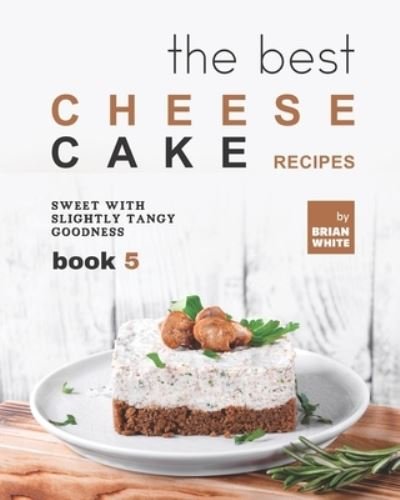 Cover for Brian White · The Best Cheesecake Recipes - Book 5: Sweet with Slightly Tangy Goodness (Paperback Bog) (2021)