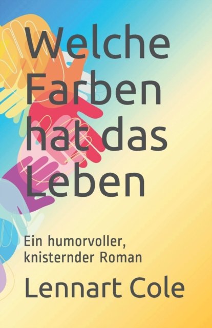 Cover for Lennart Cole · Welche Farben hat das Leben: Ein humorvoller, knisternder Roman (Taschenbuch) (2021)