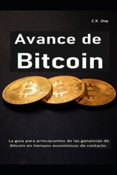 Cover for C X Cruz · Avance de Bitcoin: La guia para principiantes de las ganancias de Bitcoin en tiempos economicos de contacto (Paperback Book) (2021)