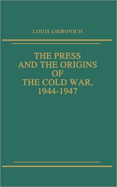 Cover for Louis W. Liebovich · The Press and the Origins of the Cold War, 1944-1947 (Hardcover Book) [First edition] (1988)