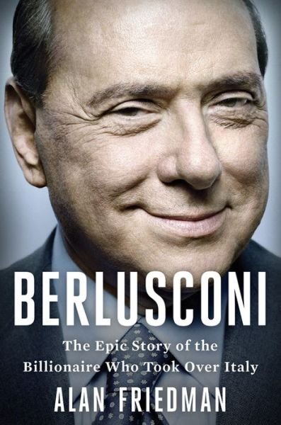 Cover for Alan Friedman · Berlusconi: the Epic Story of the Billionaire Who Took over Italy (Innbunden bok) (2015)
