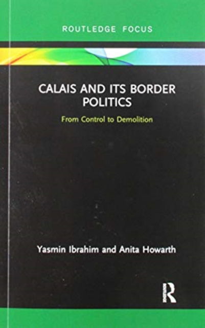 Cover for Yasmin Ibrahim · Calais and its Border Politics: From Control to Demolition - Routledge Research on the Global Politics of Migration (Paperback Book) (2019)