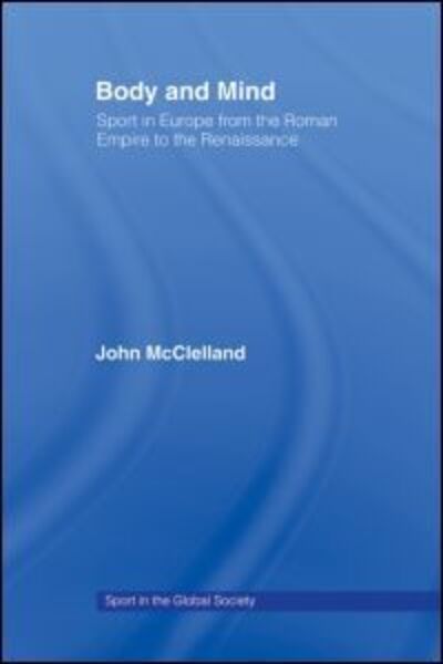 Cover for McClelland, John (University of Toronto, Canada) · Body and Mind: Sport in Europe from the Roman Empire to the Renaissance - Sport in the Global Society (Paperback Book) (2008)