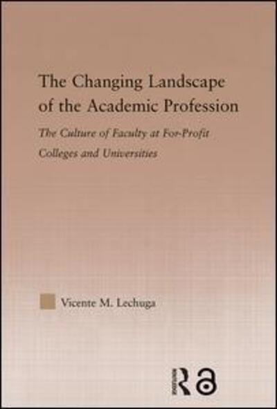 Cover for Vicente M. Lechuga · The Changing Landscape of the Academic Profession: Faculty Culture at For-Profit Colleges and Universities (Hardcover Book) (2005)