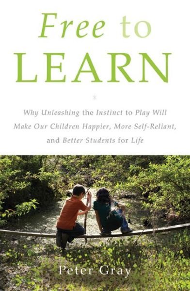 Cover for Peter Gray · Free to Learn: Why Unleashing the Instinct to Play Will Make Our Children Happier, More Self-reliant, and Better Students for Life (Gebundenes Buch) (2012)
