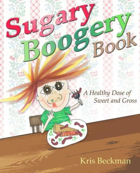 Cover for Kris Beckman · Sugary Boogery Book: a Healthy Dose of Sweet and Gross (Paperback Bog) (2015)
