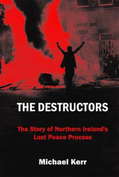 Cover for Michael Kerr · The destructors the story of Northern Ireland's lost peace process (Book) (2013)