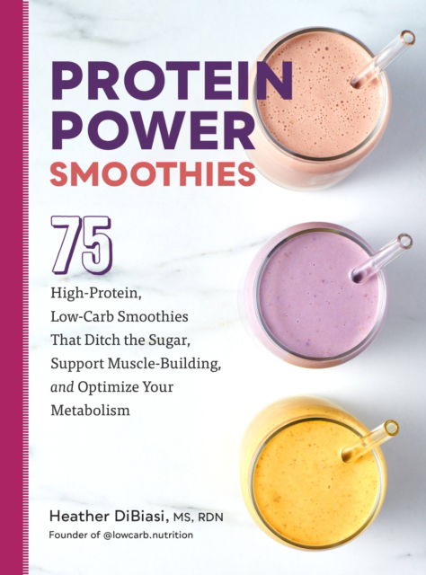 Protein Power Smoothies: 75 High-Protein, Low-Carb Smoothies That Ditch the Sugar, Support Muscle-Building, and Optimize Your Metabolism - Heather DiBiasi - Books - Quarto Publishing Group USA Inc - 9780760384992 - December 7, 2023