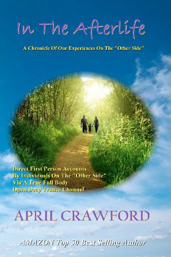 In the Afterlife: a Chronicle of Our Experiences on the "Other Side": Direct Personal Life After Death Accounts by Individuals on the "Other Side" Via ... Open Deep Trance Channel and Spirit Medium - April Crawford - Livros - Connecting Wave - 9780982326992 - 10 de setembro de 2011