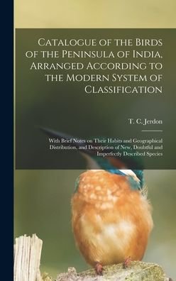 Cover for T C (Thomas Claverhill) 18 Jerdon · Catalogue of the Birds of the Peninsula of India, Arranged According to the Modern System of Classification (Hardcover Book) (2021)