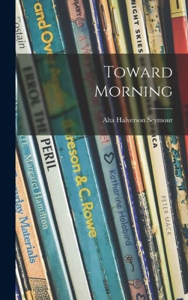 Cover for Alta Halverson 1893- Seymour · Toward Morning (Innbunden bok) (2021)