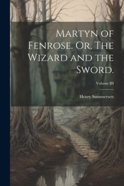 Cover for Henry Summersett · Martyn of Fenrose. or, the Wizard and the Sword. ; Volume III (Book) (2023)