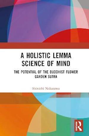 Cover for Nakazawa, Shinichi (Kyoto University, Japan) · A Holistic Lemma Science of Mind: The Potential of the Buddhist Flower Garden Sutra - Kyoto University Kokoro Research Series (Hardcover Book) (2023)