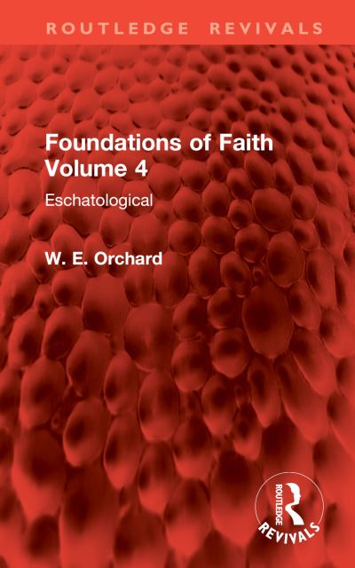 W. E. Orchard · Foundations of Faith Volume 4: Eschatological - Routledge Revivals (Hardcover Book) (2024)