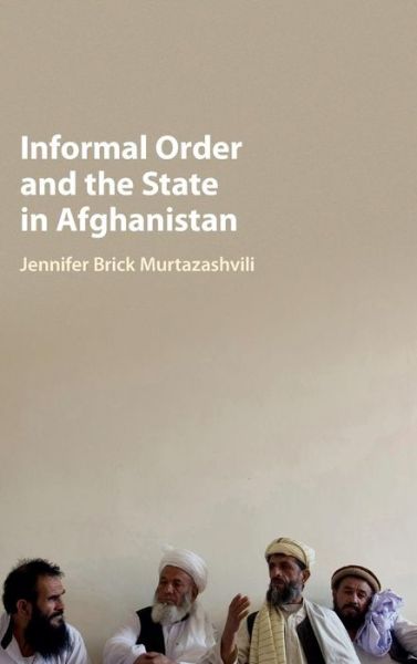 Cover for Murtazashvili, Jennifer Brick (University of Pittsburgh) · Informal Order and the State in Afghanistan (Gebundenes Buch) (2016)