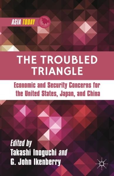 Cover for Takashi Inoguchi · The Troubled Triangle: Economic and Security Concerns for The United States, Japan, and China - Asia Today (Gebundenes Buch) (2013)