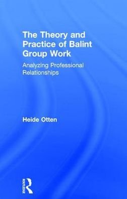 Cover for Heide Otten · The Theory and Practice of Balint Group Work: Analyzing Professional Relationships (Innbunden bok) (2017)