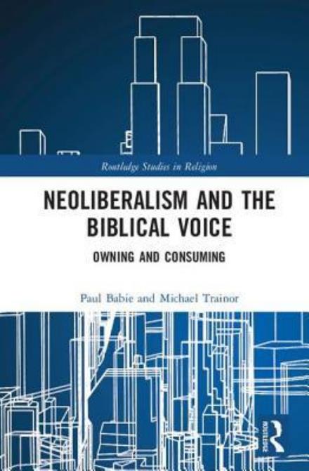 Cover for Paul Babie · Neoliberalism and the Biblical Voice: Owning and Consuming - Routledge Studies in Religion (Hardcover Book) (2017)