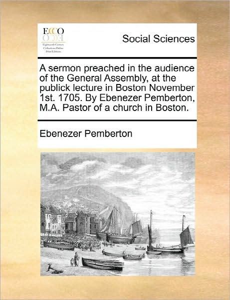 Cover for Ebenezer Pemberton · A Sermon Preached in the Audience of the General Assembly, at the Publick Lecture in Boston November 1st. 1705. by Ebenezer Pemberton, M.a. Pastor of a (Paperback Book) (2010)