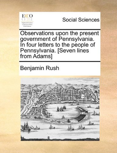Cover for Benjamin Rush · Observations Upon the Present Government of Pennsylvania. in Four Letters to the People of Pennsylvania. [seven Lines from Adams] (Pocketbok) (2010)