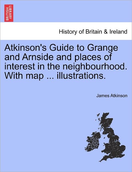 Cover for James Atkinson · Atkinson's Guide to Grange and Arnside and Places of Interest in the Neighbourhood. with Map ... Illustrations. (Paperback Book) (2011)