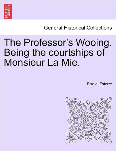 Cover for Elsa D Esterre · The Professor's Wooing. Being the Courtships of Monsieur La Mie. (Paperback Bog) (2011)