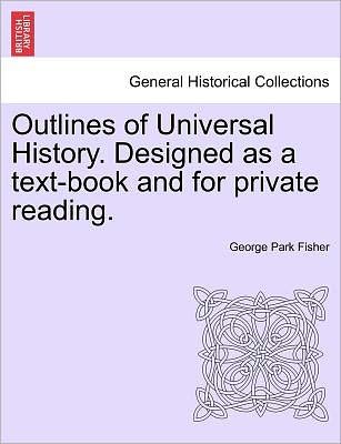 Outlines of Universal History. Designed as a Text-Book and for Private Reading. - George Park Fisher - Bøger - British Library, Historical Print Editio - 9781241440992 - 25. marts 2011