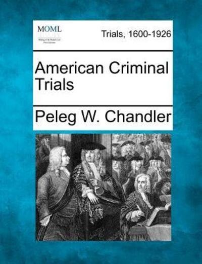 American Criminal Trials - Peleg W Chandler - Books - Gale Ecco, Making of Modern Law - 9781275522992 - February 1, 2012
