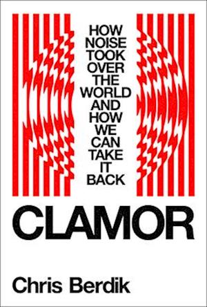 Cover for Chris Berdik · Clamor: How Noise Took Over the World - and How We Can Take It Back (Hardcover Book) (2025)
