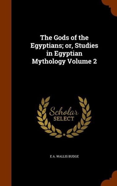 Cover for E A Wallis Budge · The Gods of the Egyptians; Or, Studies in Egyptian Mythology Volume 2 (Hardcover Book) (2015)