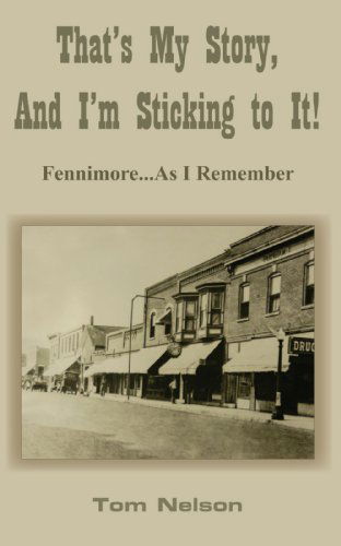 That's My Story, and I'm Sticking to It!: Fennimore . . . As I Remember - Tom Nelson - Bøger - AuthorHouse - 9781420825992 - 7. april 2005