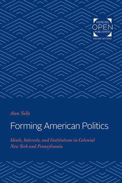Cover for Tully, Alan (University of Texas) · Forming American Politics: Ideals, Interests, and Institutions in Colonial New York and Pennsylvania (Pocketbok) (2020)