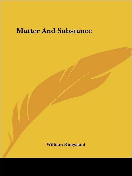 Matter and Substance - William Kingsland - Books - Kessinger Publishing, LLC - 9781425338992 - December 8, 2005