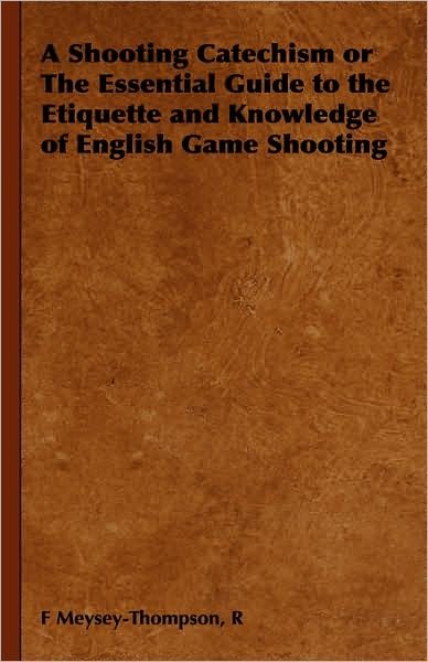 Cover for R F Meysey-thompson · A Shooting Catechism or the Essential Guide to the Etiquette and Knowledge of English Game Shooting (Innbunden bok) (2008)