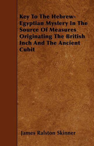 Key to the Hebrew-egyptian Mystery in the Source of Measures Originating the British Inch and the Ancient Cubit - James Ralston Skinner - Books - Baker Press - 9781446016992 - June 4, 2010