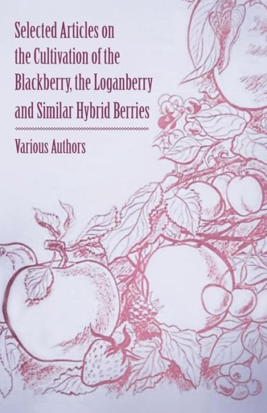 Selected Articles on the Cultivation of the Blackberry, the Loganberry and Similar Hybrid Berries - V/A - Books - Read Books - 9781446537992 - March 1, 2011