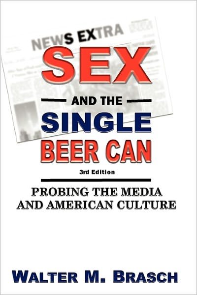 Sex and the Single Beer Can: Probing the Media and American Culture - Walter M Brasch - Libros - Createspace - 9781451560992 - 19 de abril de 2010