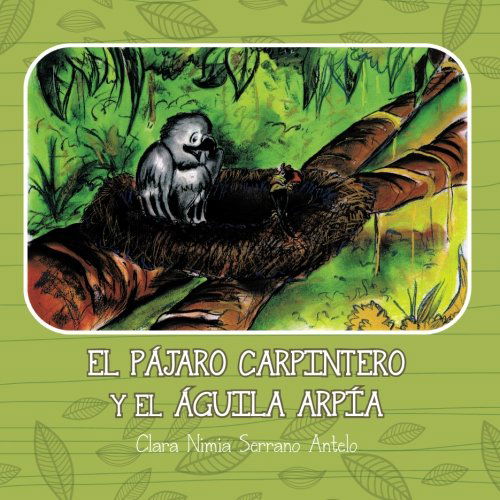 El Pájaro Carpintero Y El Águila Arpía - Clara Nimia Serrano Antelo - Livros - PalibrioSpain - 9781463325992 - 21 de janeiro de 2013