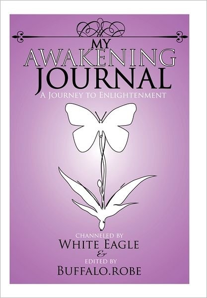 My Awakening Journal: A Journey to Enlightenment - White Eagle - Kirjat - AuthorHouse - 9781463437992 - torstai 11. elokuuta 2011