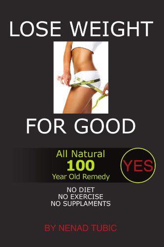 Lose Weight for Good: All Natural 100 Year Old Remedy - Nenad Tubic - Bøger - Xlibris, Corp. - 9781465376992 - 10. november 2011