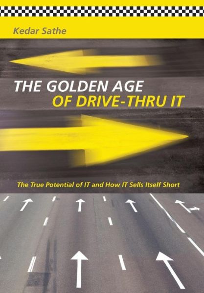 Cover for Kedar Sathe · The Golden Age of Drive-thru It: the True Potential of It and How It Sells Itself Short (Gebundenes Buch) [First edition] (2013)