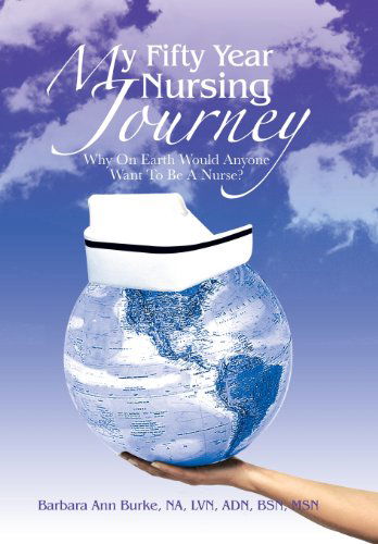 Cover for Barb Burke Bsn Msn · My Fifty Year Nursing Journey: Why on Earth Would Anyone Want to Be a Nurse? (Hardcover Book) (2013)