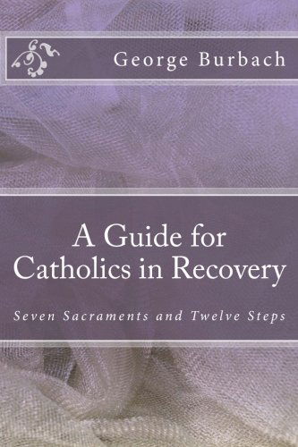 Cover for George Burbach · A Guide for Catholics in Recovery: Seven Sacraments and Twelve Steps (Volume 1) (Paperback Book) [One edition] (2013)