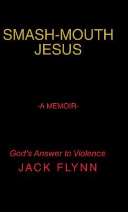 Cover for Jack Flynn · Smash-mouth Jesus-a Memoir: God's Answer to Violence (Hardcover Book) (2015)