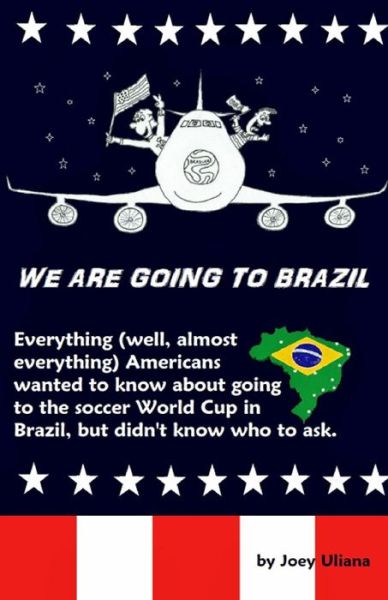 Cover for Joey Uliana · We Are Going to Brazil: Everything (Well, Almost Everything) Americans Wanted to Know About Going to the Soccer World Cup in Brazil, but Didn't Know Who to Ask. (Paperback Book) (2014)